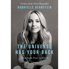 The Universe Has Your Back Transform Fear to Faith Written by Gabrielle Bernstein