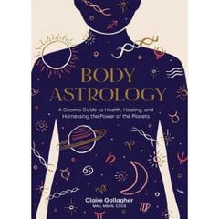 BODY ASTROLOGY: A Cosmic Guide To Health, Healing & Harnessing The Power Of The Planets by Claire Gallagher