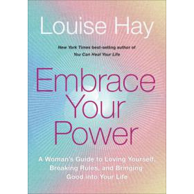 EMBRACE YOUR POWER: A Woman's Guide To Loving Yourself, Breaking Rules & Bringing Good Into Your Life by Louise Hay