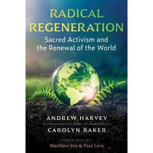 RADICAL REGENERATION: Sacred Activism & The Renewal Of The World by Andrew Harvey and Carolyn Baker