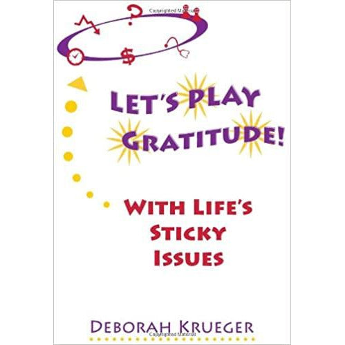 "Let's Play Gratitude With Life's Sticky Issues" - Deborah Krueger