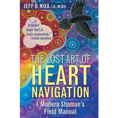 The Lost Art of Heart Navigation A Modern Shaman's Field Manual By Jeff D. Nixa