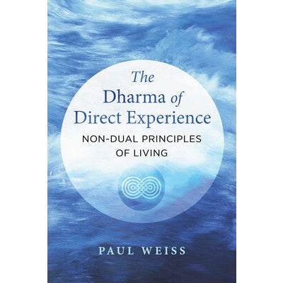 The Dharma of Direct Experience Non-Dual Principles of Living By Paul Weiss